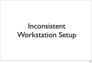 Inconsistent
Workstation Setup


                    42
 