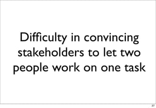 Difﬁculty in convincing
 stakeholders to let two
people work on one task

                           37
 