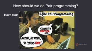 How should we do Pair programming?
Have fun:
 
