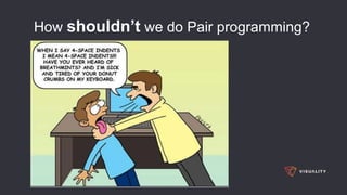 How shouldn’t we do Pair programming?
 