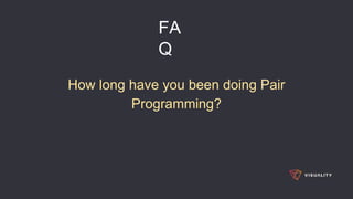 FA
Q
How long have you been doing Pair
Programming?
 