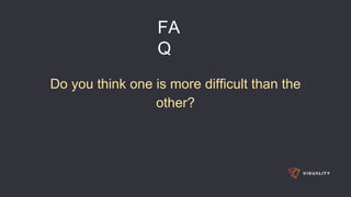 FA
Q
Do you think one is more difficult than the
other?
 