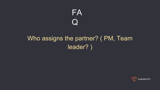 FA
Q
Who assigns the partner? ( PM, Team
leader? )
 
