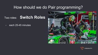 How should we do Pair programming?
Two roles: Switch Roles
- each 25-45 minutes
 