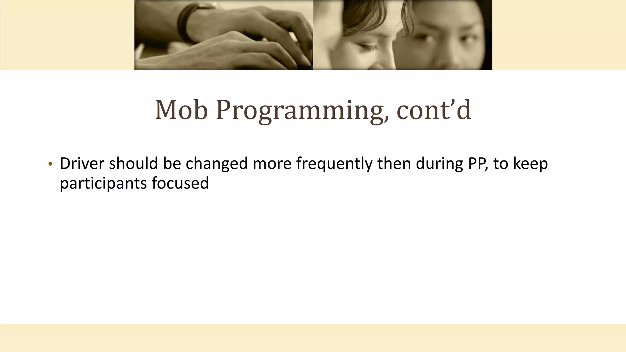 Mob Programming, cont’d
• Driver should be changed more frequently then during PP, to keep
participants focused
 