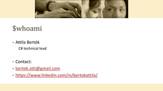 $whoami
• Attila Bertók
C# technical lead
• Contact:
• bertok.atti@gmail.com
• https://www.linkedin.com/in/bertokattila/
 