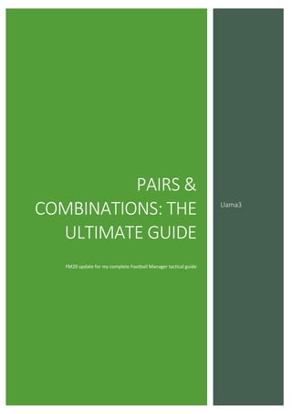 PAIRS &
COMBINATIONS: THE
ULTIMATE GUIDE
FM20 update for my complete Football Manager tactical guide
Llama3
 
