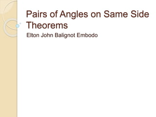 Pairs of Angles on Same Side
Theorems
Elton John Balignot Embodo
 