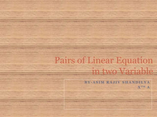 B Y - A S I M R A J I V S H A N D I L Y A
X T H A
Pairs of Linear Equation
in two Variable
 