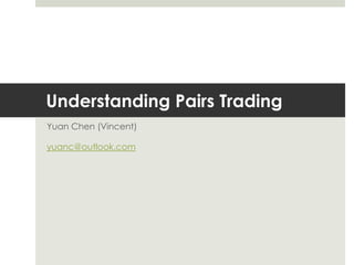 Understanding Pairs Trading
Yuan Chen (Vincent)
yuanc@outlook.com

 