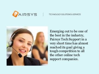 Emerging out to be one of
the best in the industry,
Pairsys Tech Support in a
very short time has almost
reached its goal giving a
tough competition to all
the other online tech
support companies.
 