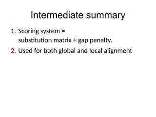 Intermediate summary
1. Scoring system =
substitution matrix + gap penalty.
2. Used for both global and local alignment
 