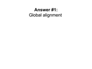 Answer #1:
Global alignment
 