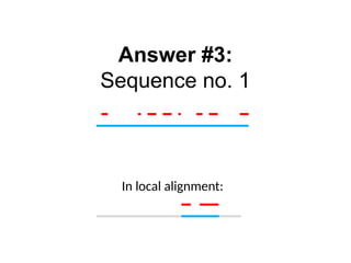 Answer #3:
Sequence no. 1
In local alignment:
 