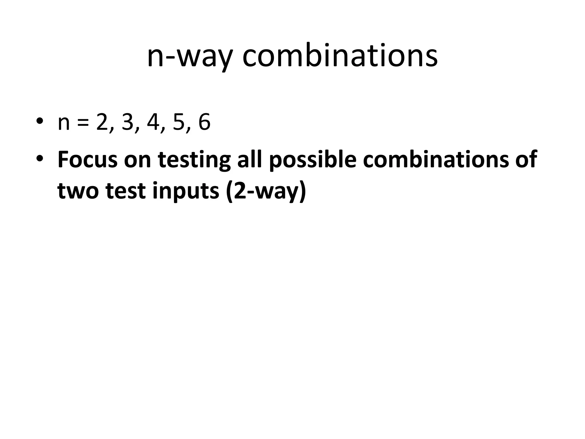n-way combinations
• n = 2, 3, 4, 5, 6
• Focus on testing all possible combinations of
two test inputs (2-way)
 