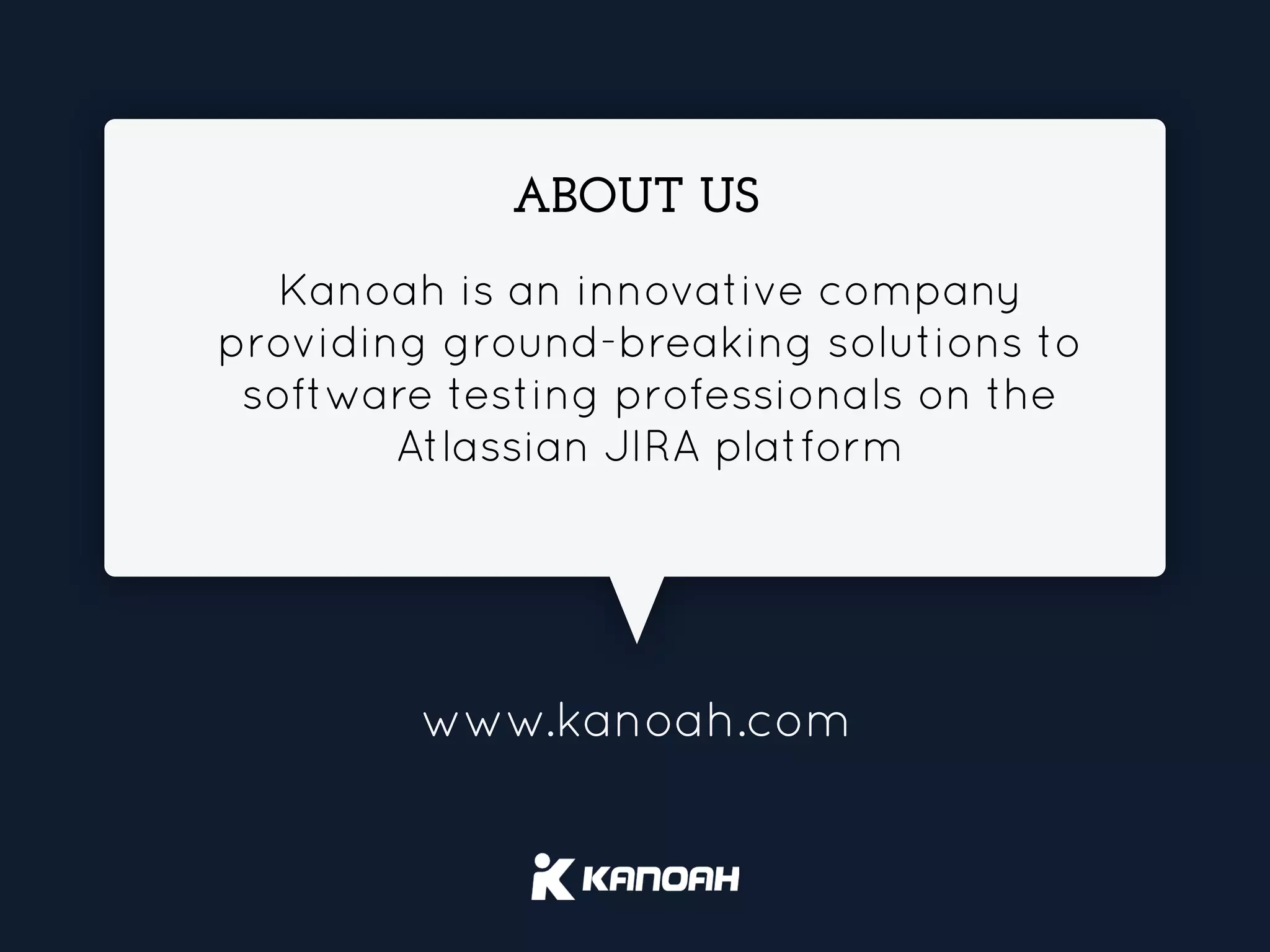 www.kanoah.com
ABOUT US
Kanoah is an innovative company
providing ground-breaking solutions to
software testing professionals on the
Atlassian JIRA platform
 