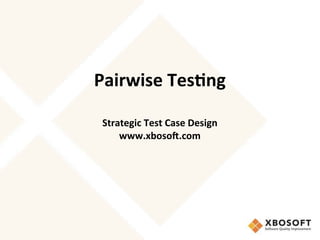 Pairwise	
  Tes*ng	
  
	
  
	
  
Strategic	
  Test	
  Case	
  Design	
  
www.xboso6.com	
 