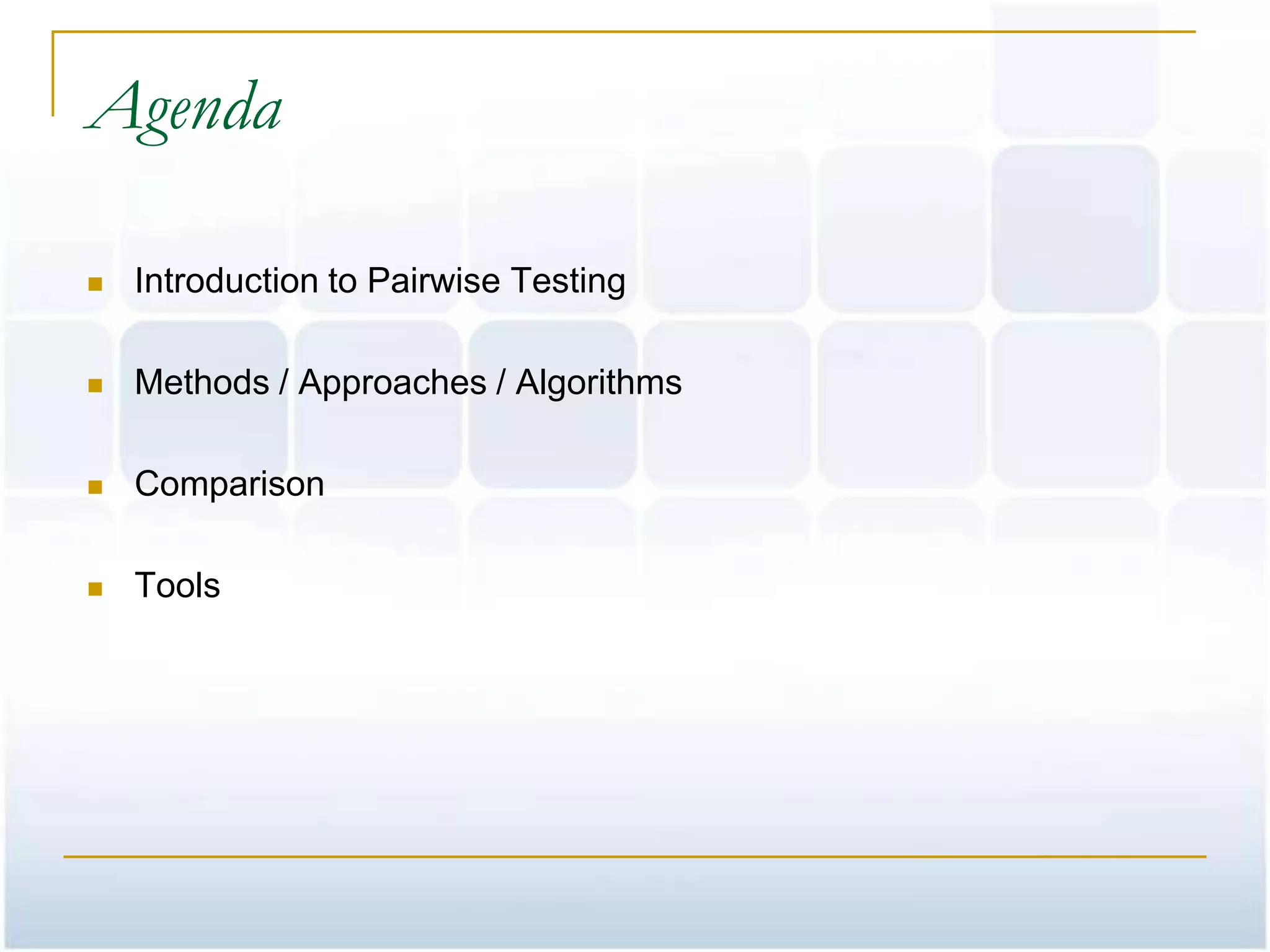 Agenda

   Introduction to Pairwise Testing

   Methods / Approaches / Algorithms

   Comparison

   Tools
 