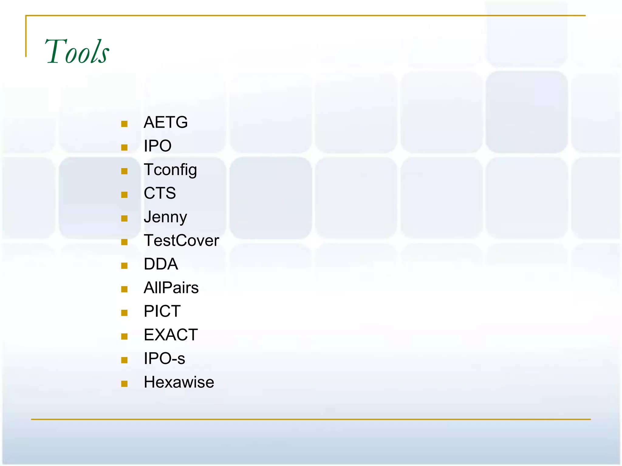 Tools
           AETG
           IPO
           Tconfig
           CTS
           Jenny
           TestCover
           DDA
           AllPairs
           PICT
           EXACT
           IPO-s
           Hexawise
 