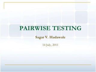 PAIRWISE TESTING
    Sagar V. Hadawale

       14 July, 2011
 
