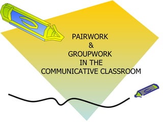 PAIRWORK
           &
     GROUPWORK
        IN THE
COMMUNICATIVE CLASSROOM
 