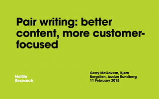 Pair writing: better
content, more customer-
focused
Gerry McGovern, Bjørn
Bergslien, Audun Rundberg
11 February 2015
 