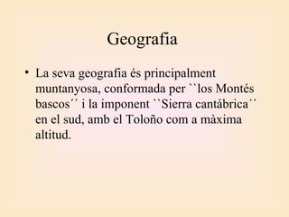 Geografia  La seva geografia és principalment muntanyosa, conformada per ``los Montés bascos´´ i la imponent ``Sierra cantábrica´´ en el sud, amb el Toloño com a màxima altitud.  