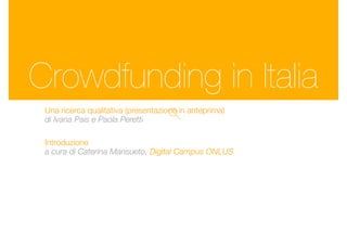 Crowdfunding in Italia
Una ricerca qualitativa (presentazione in anteprima)
di Ivana Pais e Paola Peretti
Introduzione
a cura di Caterina Mansueto, Digital Campus ONLUS
 