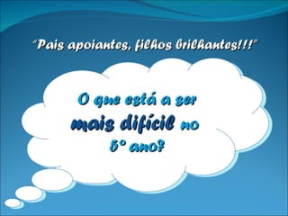 O que está a ser  mais difícil  no  5º ano? “ Pais apoiantes, filhos brilhantes!!!” 