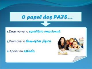 1.   Desenvolver o   equilíbrio emocional . 2.   Promover o  bem-estar físico . 3.   Apoiar no  estudo . 