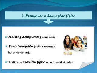    Hábitos alimentares  saudáveis.    Sono tranquilo  (definir rotinas e  horas de deitar).    Prática de  exercício físico  ou outras atividades. 2. Promover o bem-estar físico 