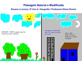 Paisagem Natural e Modificada Bruana e Lorrany / 6º Ano A / Geografia / Professora Eliane Pereira 