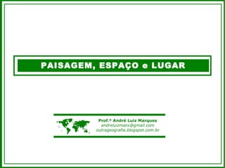 PAISAGEM, ESPAÇO e LUGAR

Prof.º André Luiz Marques
andreluizmarx@gmail.com
outrageografia.blogspot.com.br
 