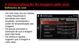 • Um som mais rico em médias
e altas frequências é
percebido com maior
acuidade, aumentando o
poder de temporalização das
imagens.
• Os graves provocam a
sensação de que a imagem
está mais lenta
• Os médios e agudos
sugerem que a imagem é
mais veloz.
 