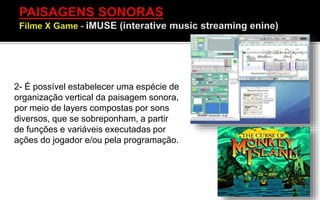 2- É possível estabelecer uma espécie de
organização vertical da paisagem sonora,
por meio de layers compostas por sons
diversos, que se sobreponham, a partir
de funções e variáveis executadas por
ações do jogador e/ou pela programação.
 