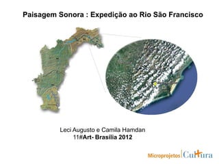 Paisagem Sonora : Expedição ao Rio São Francisco
Leci Augusto e Camila Hamdan
11#Art- Brasília 2012
 