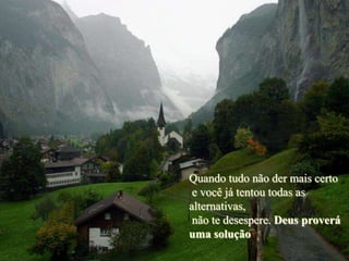 Quando tudo não der mais certo
 e você já tentou todas as
alternativas,
 não te desespere. Deus proverá
uma solução
 