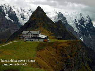 Jamais deixe que a tristeza
 tome conta de você!
 