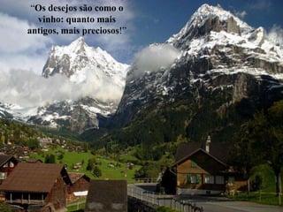 “Os desejos são como o
  vinho: quanto mais
antigos, mais preciosos!”
 