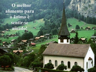 O melhor
alimento para
   o ânimo é
    sentir-se
    amado!
 