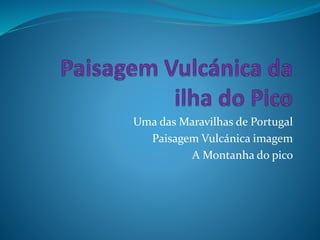 Uma das Maravilhas de Portugal
Paisagem Vulcánica imagem
A Montanha do pico
 