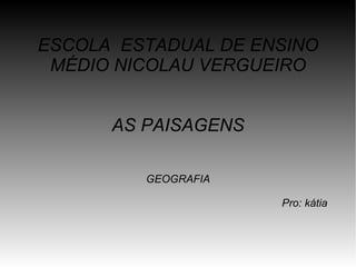 ESCOLA  ESTADUAL DE ENSINO MÉDIO NICOLAU VERGUEIRO AS PAISAGENS GEOGRAFIA Pro: kátia 