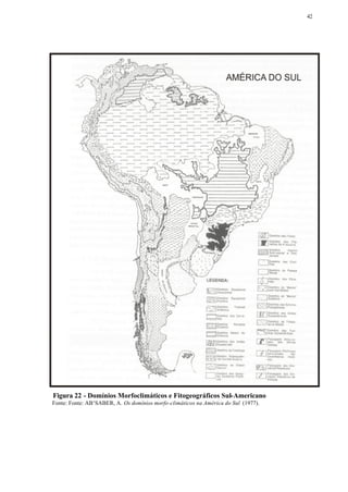 42




Figura 22 - Domínios Morfoclimáticos e Fitogeográficos Sul-Americano
Fonte: Fonte: AB’SABER, A. Os domínios morfo-climáticos na América do Sul (1977).
 