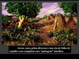 Arroz, coco, grãos diversos e um céu de folha de repolho roxo compõem esta “paisagem” bucólica. 