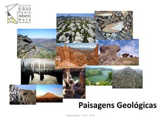 Paisagens Geológicas
Bruna Lopes 7º 2ª n.º 9
 