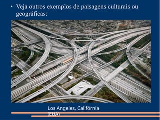 ● Veja outros exemplos de paisagens culturais ou
geográficas:
Los Angeles, Califórnia
(EUA)
 