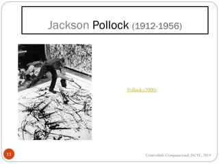 Jackson Pollock (1912-1956)
11
Pollock (2000)
Criatividade Computacional, ISCTE, 2014
 
