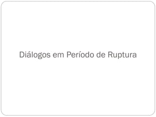 Diálogos em Período de Ruptura
 