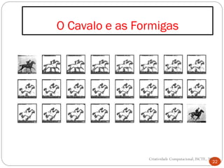 O Cavalo e as Formigas
22
Criatividade Computacional, ISCTE, 2014
 
