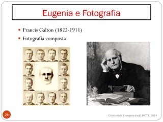 Eugenia e Fotografia
26
 Francis Galton (1822-1911)
 Fotografia composta
Criatividade Computacional, ISCTE, 2014
 